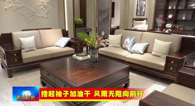 廊坊广电·关注丨【撸起袖子加油干风雨无阻向前行】香河县：壮大产业集群规模塑造家具“香居”品牌(图5)